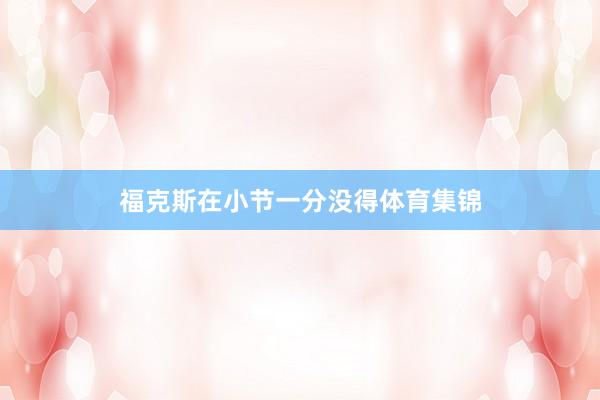 福克斯在小节一分没得体育集锦