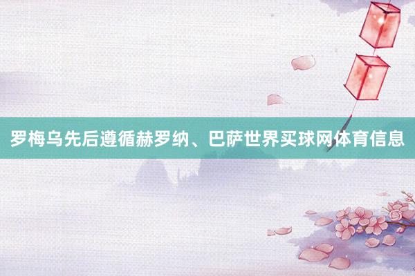 罗梅乌先后遵循赫罗纳、巴萨世界买球网体育信息