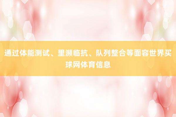 通过体能测试、里濒临抗、队列整合等面容世界买球网体育信息