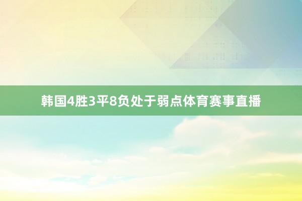 韩国4胜3平8负处于弱点体育赛事直播