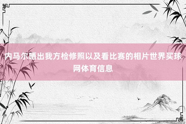 内马尔晒出我方检修照以及看比赛的相片世界买球网体育信息