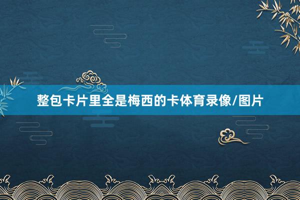 整包卡片里全是梅西的卡体育录像/图片